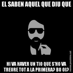 EL SABEN AQUEL QUE DIU QUE HI VA HAVER UN TIO QUE S'HO VA TREURE TOT A LA PRIMERA? BO OI?