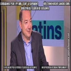 CIUDADANOS, PSOE I PP, AMB "CSQP" AL CAPDAVANT,               QÜESTIONEN VICENT SANCHIS COM A DIRECTOR DE TELEVISIÓ DE CATALUNYA.  SI FOS DOLENT PER AL FUTUR DE TELEVISIÓ DE CATALUNYA,                    NO HI POSARIEN CAP MENA D'IMPEDIMENT!!!