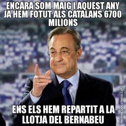 ENCARA SOM MAIG I AQUEST ANY JA HEM FOTUT ALS CATALANS 6700 MILIONS  ENS ELS HEM REPARTIT A LA LLOTJA DEL BERNABEU