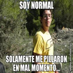 SOY NORMAL SOLAMENTE ME PILLARON EN MAL MOMENTO...