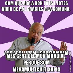COM QUE ARA A BCN TOTS I TOTES VIVIU DE P.M. GRÀCIES A LA COMUNA, ARA ACOLLIREM I SUBSIDIAREM MÉS GENT DEL MÓN MUNDIAL, PERQUÈ SOM MEGAMULTICULTIXUPIS