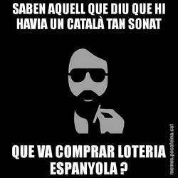 SABEN AQUELL QUE DIU QUE HI HAVIA UN CATALÀ TAN SONAT QUE VA COMPRAR LOTERIA ESPANYOLA ?
