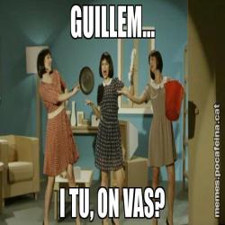 GUILLEM... I TU, ON VAS?