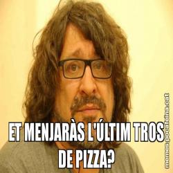ET MENJARÀS L'ÚLTIM TROS DE PIZZA?