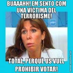 BUAAAHH! EM SENTO COM UNA VÍCTIMA DEL TERRORISME! TOTAL, PERQUÈ US VULL PROHIBIR VOTAR!