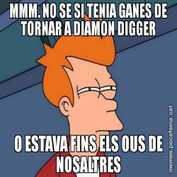 MMM. NO SE SI TENIA GANES DE TORNAR A DIAMON DIGGER O ESTAVA FINS ELS OUS DE NOSALTRES