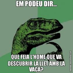 EM PODEU DIR... QUE FEIA L'HOME QUE VA DESCUBRIR LA LLET AMB LA VACA?