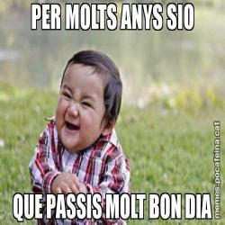 PER MOLTS ANYS SIO QUE PASSIS MOLT BON DIA