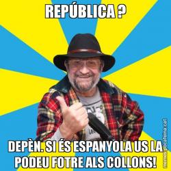 REPÚBLICA ? DEPÈN. SI ÉS ESPANYOLA US LA PODEU FOTRE ALS COLLONS!