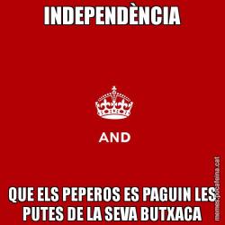 INDEPENDÈNCIA QUE ELS PEPEROS ES PAGUIN LES PUTES DE LA SEVA BUTXACA