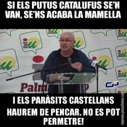 SI ELS PUTUS CATALUFUS SE’N VAN, SE’NS ACABA LA MAMELLA I ELS PARÀSITS CASTELLANS HAUREM DE PENCAR. NO ES POT PERMETRE!