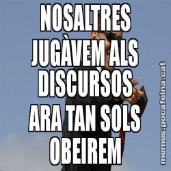 NOSALTRES JUGÀVEM ALS DISCURSOS ARA TAN SOLS OBEIREM