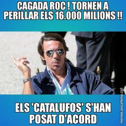 CAGADA ROC ! TORNEN A PERILLAR ELS 16.000 MILIONS !! ELS 'CATALUFOS' S'HAN POSAT D'ACORD