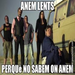 ANEM LENTS PERQUè NO SABEM ON ANEM