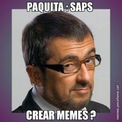 PAQUITA : SAPS  CREAR MEMES ?