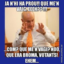 JA N'HI HA PROU!! QUE ME'N VAIG, EEEH??!!! ...COM? QUE ME'N VAGI? NOO, QUE ERA BROMA, VOTANTS! EHEM...