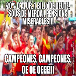 20% D'ATUR, 1 BILIó DE DEUTE, SOUS DE MERDA I PENSIONS MISERABLES!!! CAMPEONES, CAMPEONES, OE OE OEEE!!!