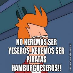 NO KEREMOS SER YESEROS..KEREMOS SER PIRATAS HAMBURGUESEROS!!