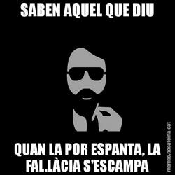 SABEN AQUEL QUE DIU QUAN LA POR ESPANTA, LA FAL.LÀCIA S'ESCAMPA