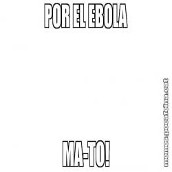 POR EL EBOLA MA-TO!
