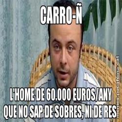 CARRO-Ñ L'HOME DE 60.000 EUROS/ANY QUE NO SAP DE SOBRES, NI DE RES