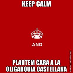 KEEP CALM PLANTEM CARA A LA OLIGARQUIA CASTELLANA
