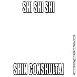 SHI SHI SHI SHIN CONSHULTA!