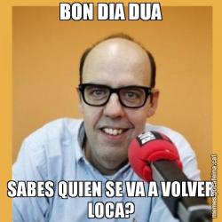 BON DIA DUA SABES QUIEN SE VA A VOLVER LOCA?