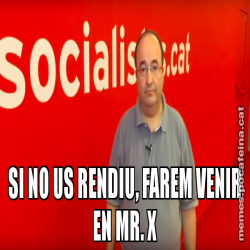 SI NO US RENDIU, FAREM VENIR EN MR. X