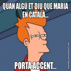 QUAN ALGÚ ET DIU QUE MARIA EN CATALÀ... PORTA ACCENT...