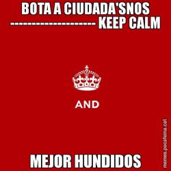 BOTA A CIUDADA'SNOS -------------------- KEEP CALM MEJOR HUNDIDOS