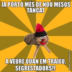 JA PORTO MÉS DE NOU MESOS TANCAT A VEURE QUAN EM TRAIEU, SEGRESTADORS!!
