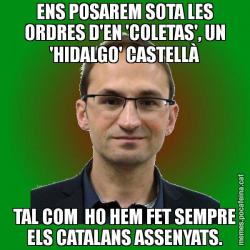 ENS POSAREM SOTA LES ORDRES D'EN 'COLETAS', UN 'HIDALGO' CASTELLÀ TAL COM  HO HEM FET SEMPRE ELS CATALANS ASSENYATS.