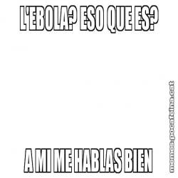 L'EBOLA? ESO QUE ES? A MI ME HABLAS BIEN