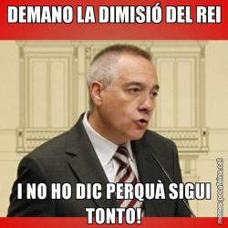 DEMANO LA DIMISIÓ DEL REI I NO HO DIC PERQUÀ SIGUI TONTO!