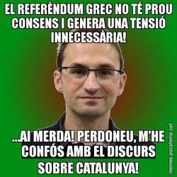 EL REFERÈNDUM GREC NO TÉ PROU CONSENS I GENERA UNA TENSIÓ INNECESSÀRIA! ...AI MERDA! PERDONEU, M'HE CONFÓS AMB EL DISCURS SOBRE CATALUNYA!