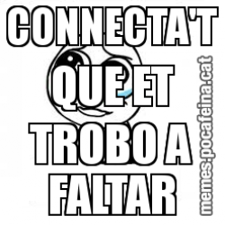 CONNECTA'T QUE ET TROBO A FALTAR
