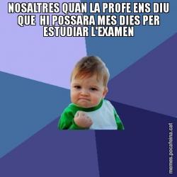 NOSALTRES QUAN LA PROFE ENS DIU QUE  HI POSSARA MES DIES PER ESTUDIAR L'EXAMEN