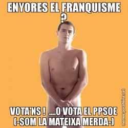 ENYORES EL FRANQUISME ? VOTA'NS !  ....O VOTA EL PPSOE (-SOM LA MATEIXA MERDA-)