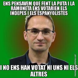 ENS PENSAVEM QUE FENT LA PUTA I LA RAMONETA ENS VOTARIEN ELS INDEPES I ELS ESPANYOLISTES I NO ENS HAN VOTAT NI UNS NI ELS ALTRES