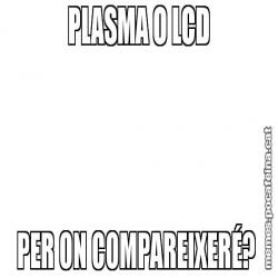 PLASMA O LCD PER ON COMPAREIXERÉ?