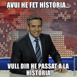 AVUI HE FET HISTÒRIA... VULL DIR HE PASSAT A LA HISTÒRIA