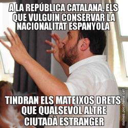 A LA REPÚBLICA CATALANA, ELS QUE VULGUIN CONSERVAR LA NACIONALITAT ESPANYOLA  TINDRAN ELS MATEIXOS DRETS  QUE QUALSEVOL ALTRE CIUTADÀ ESTRANGER