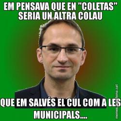 EM PENSAVA QUE EN "COLETAS" SERIA UN ALTRA COLAU QUE EM SALVÉS EL CUL COM A LES MUNICIPALS....