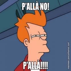 P'ALLÀ NO! P'ALLÀ!!!!