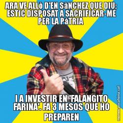 ARA VE ALLò D'EN SàNCHEZ QUE DIU: ESTIC DISPOSAT A SACRIFICAR-ME PER LA PàTRIA  I A INVESTIR EN 'FALANGITO FARINA'. FA 3 MESOS QUE HO PREPAREN