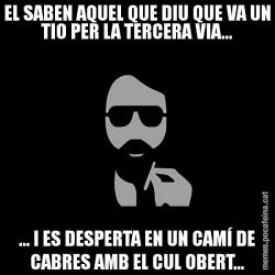 EL SABEN AQUEL QUE DIU QUE VA UN TIO PER LA TERCERA VIA... ... I ES DESPERTA EN UN CAMÍ DE CABRES AMB EL CUL OBERT...