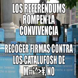 LOS REFERÉNDUMS ROMPEN LA CONVIVENCIA RECOGER FIRMAS CONTRA LOS CATALUFOSH DE M#*^>¥, NO