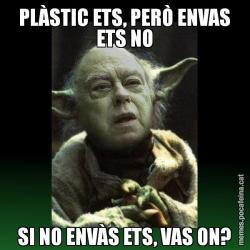 PLÀSTIC ETS, PERÒ ENVAS ETS NO SI NO ENVÀS ETS, VAS ON?