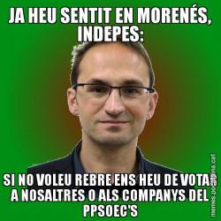 JA HEU SENTIT EN MORENÉS, INDEPES: SI NO VOLEU REBRE ENS HEU DE VOTAR A NOSALTRES O ALS COMPANYS DEL PPSOEC'S